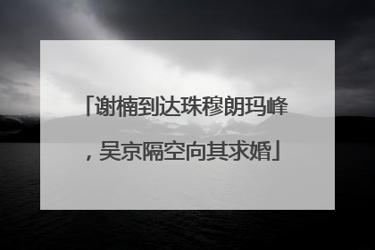 谢楠到达珠穆朗玛峰，吴京隔空向其求婚