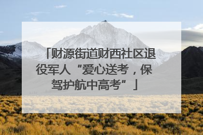 财源街道财西社区退役军人“爱心送考，保驾护航中高考”