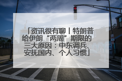 资讯很有聊丨特朗普给伊朗“两周”期限的三大原因：中东调兵、安抚国内、个人习惯