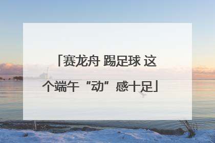 赛龙舟 踢足球 这个端午“动”感十足