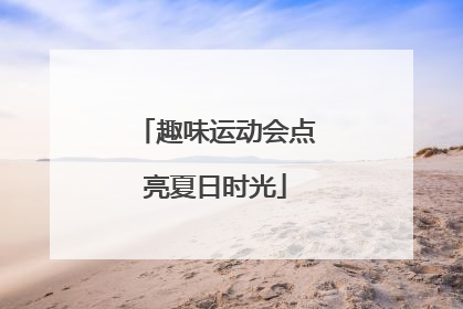 趣味运动会点亮夏日时光