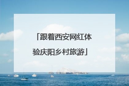 跟着西安网红体验庆阳乡村旅游