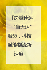 跨越速运“当天达”服务，科技赋能物流新速度