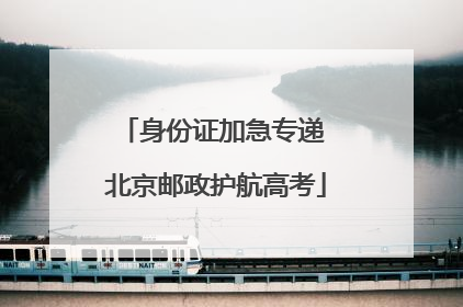 身份证加急专递 北京邮政护航高考