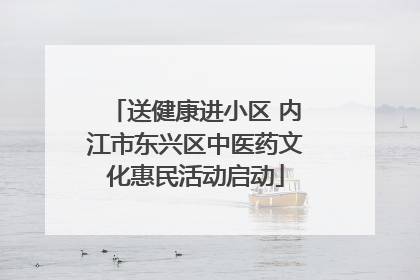 送健康进小区 内江市东兴区中医药文化惠民活动启动