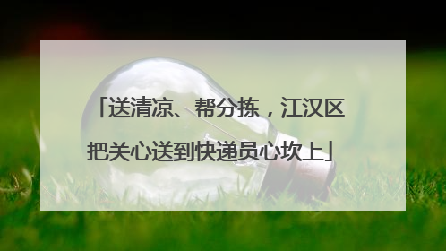 送清凉、帮分拣，江汉区把关心送到快递员心坎上