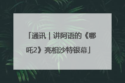 通讯｜讲阿语的《哪吒2》亮相沙特银幕