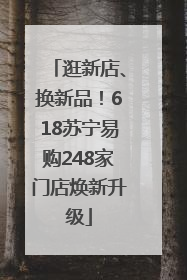 逛新店、换新品！618苏宁易购248家门店焕新升级