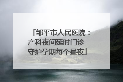 邹平市人民医院：产科夜间延时门诊 守护孕期每个昼夜