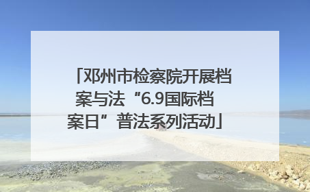邓州市检察院开展档案与法“6.9国际档案日”普法系列活动