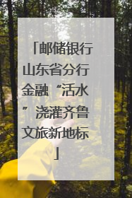 邮储银行山东省分行金融“活水”浇灌齐鲁文旅新地标