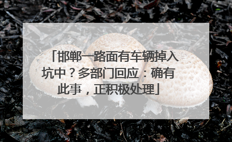 邯郸一路面有车辆掉入坑中？多部门回应：确有此事，正积极处理