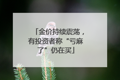 金价持续震荡，有投资者称“亏麻了”仍在买