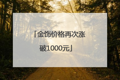 金饰价格再次涨破1000元