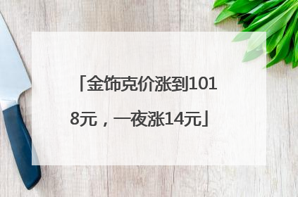 金饰克价涨到1018元，一夜涨14元