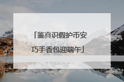 鉴真识假护币安 巧手香包迎端午