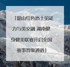 韶山红色热土见证力与美交融 湖南健身健美联赛开启全国赛事晋级通道