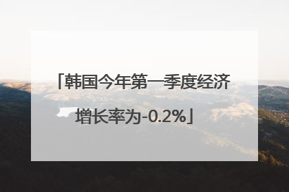 韩国今年第一季度经济增长率为-0.2%