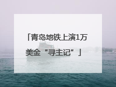 青岛地铁上演1万美金“寻主记”