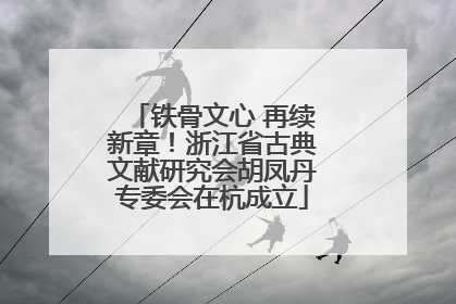铁骨文心 再续新章！浙江省古典文献研究会胡凤丹专委会在杭成立