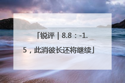 锐评｜8.8：-1.5，此消彼长还将继续