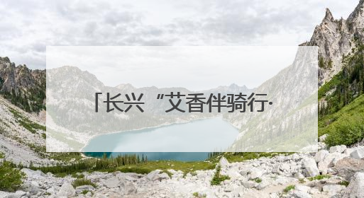 长兴“艾香伴骑行·端午送温情”活动