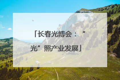 长春光博会：“光”照产业发展