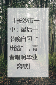 长沙市一中：最后一节晚自习“出逃”，青春唱响毕业离歌