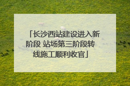 长沙西站建设进入新阶段 站场第三阶段转线施工顺利收官