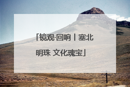 镜观·回响丨塞北明珠 文化瑰宝