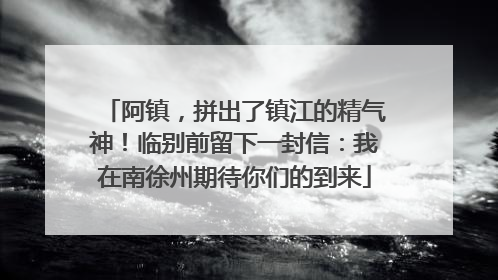阿镇，拼出了镇江的精气神！临别前留下一封信：我在南徐州期待你们的到来