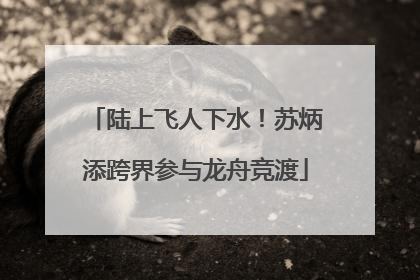 陆上飞人下水！苏炳添跨界参与龙舟竞渡