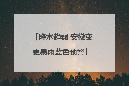 降水趋弱 安徽变更暴雨蓝色预警