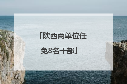 陕西两单位任免8名干部