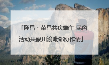 隆昌・荣昌共庆端午 民俗活动共叙川渝毗邻协作情