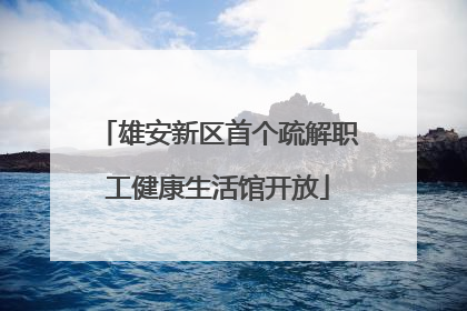 雄安新区首个疏解职工健康生活馆开放