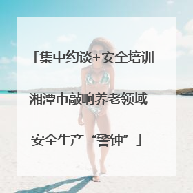 集中约谈+安全培训 湘潭市敲响养老领域安全生产“警钟”