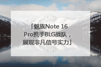 魅族Note 16 Pro携手BLG战队，展现非凡信号实力