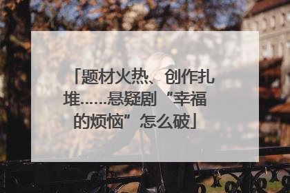 题材火热、创作扎堆……悬疑剧“幸福的烦恼”怎么破
