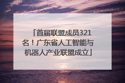 首届联盟成员321名！广东省人工智能与机器人产业联盟成立