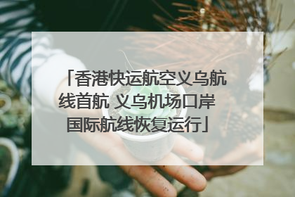 香港快运航空义乌航线首航 义乌机场口岸国际航线恢复运行