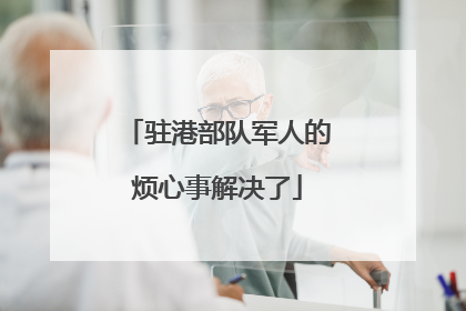 驻港部队军人的烦心事解决了