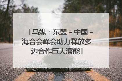 马媒：东盟－中国－海合会峰会助力释放多边合作巨大潜能