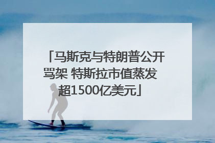 马斯克与特朗普公开骂架 特斯拉市值蒸发超1500亿美元