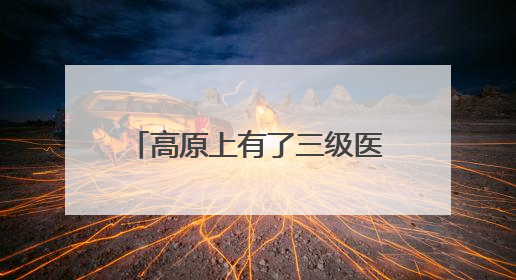 高原上有了三级医院 山东援青助力海北托起群众健康梦