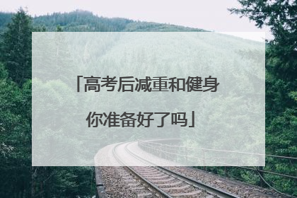 高考后减重和健身 你准备好了吗