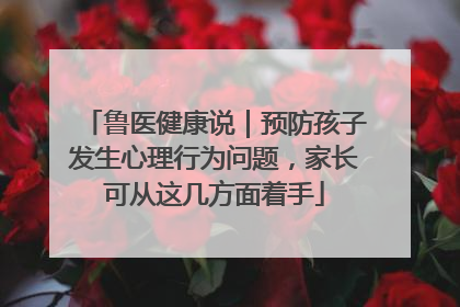 鲁医健康说｜预防孩子发生心理行为问题，家长可从这几方面着手