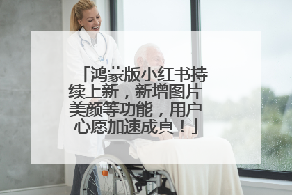 鸿蒙版小红书持续上新，新增图片美颜等功能，用户心愿加速成真！