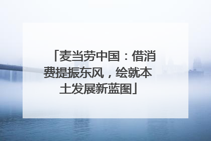 麦当劳中国：借消费提振东风，绘就本土发展新蓝图
