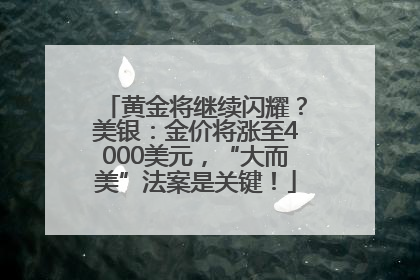 黄金将继续闪耀？美银：金价将涨至4000美元，“大而美”法案是关键！